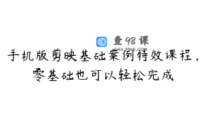 手机版剪映基础案例特效课程，零基础也可以轻松完成