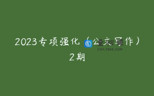 2023专项强化（公文写作）2期