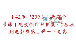 【42节-1299】【导演必修课】视频创作和拍摄·0基础到电影质感_弹一下电影