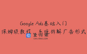 Google Ads基础入门保姆级教程，系统拆解广告形式