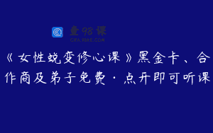 《女性蜕变修心课》黑金卡、合作商及弟子免费·点开即可听课