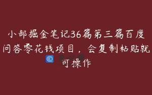 小部掘金笔记36篇第三篇百度问答零花钱项目，会复制粘贴就可操作