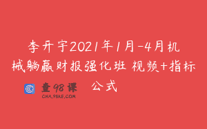 李开宇2021年1月-4月机械躺赢财报强化班 视频+指标公式