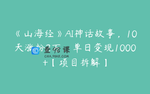 《山海经》AI神话故事,10天涨粉2万,单日变现1000+【项目拆解】