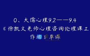 0、大儒心理9.2——9.4《徐凯文老师心理咨询伦理课工作坊》单课