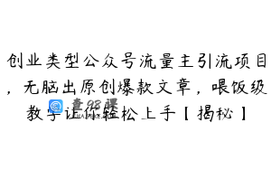 创业类型公众号流量主引流项目,无脑出原创爆款文章,喂饭级教学让你轻松上手【揭秘】