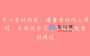 千川素材内核，爆量素材线上课程，系统化学习12节短视频素材课程