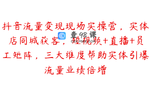 抖音流量变现现场实操营，实体店同城获客，短视频+直播+员工矩阵，三大维度帮助实体引爆流量业绩倍增