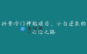 抖音冷门神贴项目，小白逆袭的必经之路