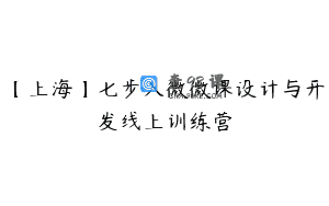 【上海】七步入微微课设计与开发线上训练营