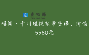 昭闻·千川短视频带货课，价值5980元