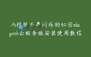Ai视频不再闪烁的秘密ebsynth云服务版安装使用教程