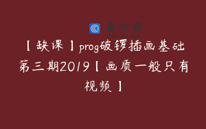 【缺课】prog破锣插画基础第三期2019【画质一般只有视频】