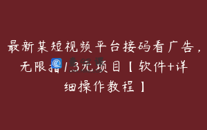 最新某短视频平台接码看广告，无限撸1.3元项目【软件+详细操作教程】