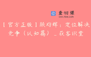 【官方正版】顾均辉：定位解决竞争（认知篇）_获客识堂