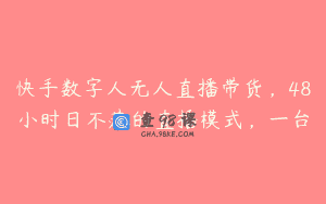 快手数字人无人直播带货，48小时日不落的直播模式，一台