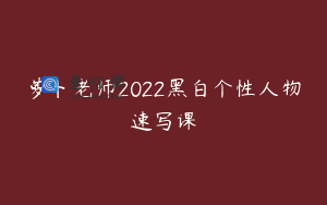 萝卜老师2022黑白个性人物速写课
