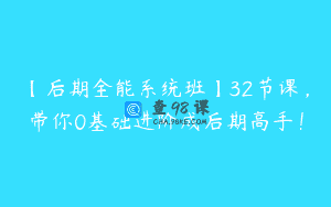 【后期全能系统班】32节课，带你0基础进阶成后期高手！