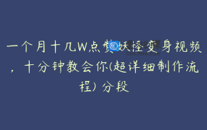 一个月十几W点赞妖怪变身视频，十分钟教会你(超详细制作流程) 分段