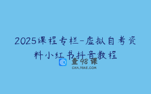 2025课程专栏-虚拟自考资料小红书抖音教程