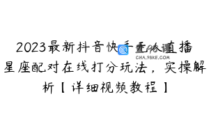 2023最新抖音快手无人直播星座配对在线打分玩法，实操解析【详细视频教程】