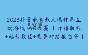 2023抖音最新最火爆弹幕互动游戏–力Q大赛 【开播教程+起号教程+兔费对接报白等】