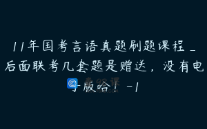 11年国考言语真题刷题课程_后面联考几套题是赠送，没有电子版哈！-1