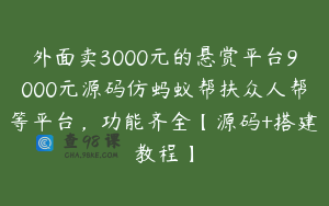 外面卖3000元的悬赏平台9000元源码仿蚂蚁帮扶众人帮等平台，功能齐全【源码+搭建教程】