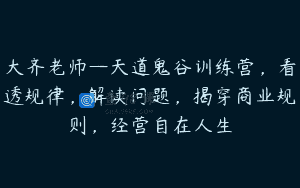 大齐老师—天道鬼谷训练营，看透规律，解读问题，揭穿商业规则，经营自在人生