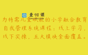 为特需儿童赋能的小学融合教育自我管理系统课程：线上学习，线下实操，五大模块全面覆盖。