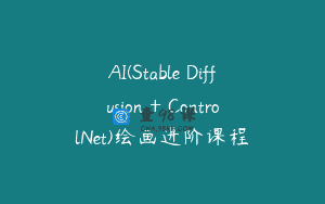 AI(Stable Diffusion + ControlNet)绘画进阶课程