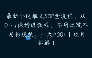 最新小说推文SOP全流程，从0~1保姆级教程，不用出镜不用拍视频，一天400+【项目拆解】