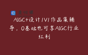 AIGC+设计1V1作品集辅导，0基础也可享AIGC行业红利