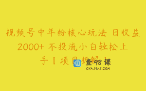 视频号中年粉核心玩法 日收益2000+ 不投流小白轻松上手【项目拆解】
