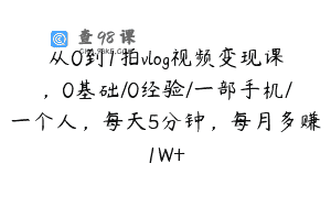 从0到1拍vlog视频变现课，0基础/0经验/一部手机/一个人，每天5分钟，每月多赚1W+