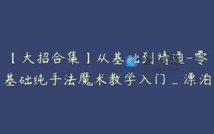 【大招合集】从基础到精通-零基础纯手法魔术教学入门_漂泊