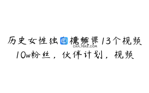 历史女性独白视频,13个视频10w粉丝,伙伴计划,视频