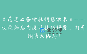 《药店必备精准销售话术》——收获药店内说话技巧锦囊，打开销售大格局！