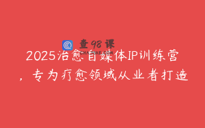 2025治愈自媒体IP训练营，专为疗愈领域从业者打造