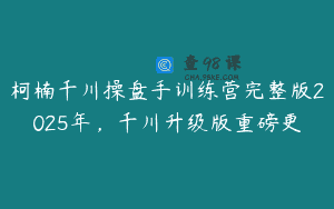 柯楠千川操盘手训练营完整版2025年，千川升级版重磅更