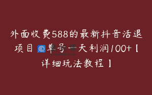 外面收费588的最新抖音活退项目,单号一天利润100+【详细玩法教程】