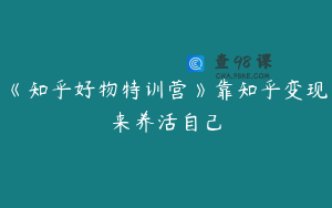 《知乎好物特训营》靠知乎变现来养活自己