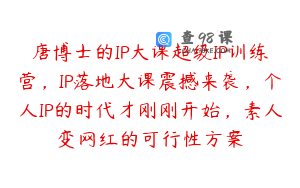 唐博士的IP大课超级IP训练营,IP落地大课震撼来袭,个人IP的时代才刚刚开始,素人变网红的可行性方案