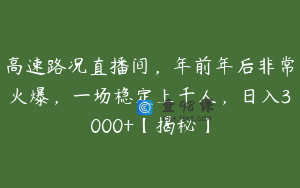高速路况直播间，年前年后非常火爆，一场稳定上千人，日入3000+【揭秘】