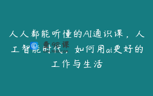 人人都能听懂的AI通识课，人工智能时代，如何用ai更好的工作与生活