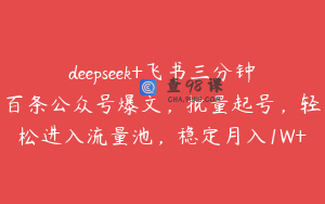 deepseek+飞书三分钟百条公众号爆文，批量起号，轻松进入流量池，稳定月入1W+