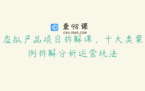 虚拟产品项目拆解课，十大类案例拆解分析运营玩法