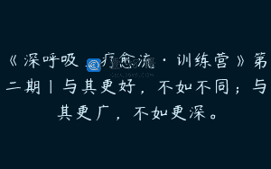 《深呼吸_疗愈流·训练营》第二期｜与其更好，不如不同；与其更广，不如更深。