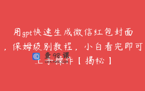 用gpt快速生成微信红包封面，保姆级别教程，小白看完即可上手操作【揭秘】