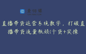 直播带货运营系统教学，打破直播带货流量瓶颈(干货+实操